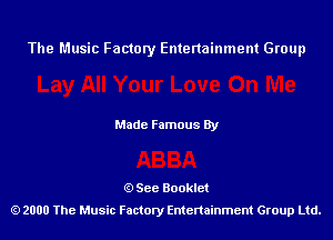 The Music Factory Entertainment Group

Made Famous By

See Booklet
2000 The Music Factory Entenainment Group Ltd.