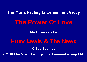 The Music Factory Entertainment Group

Made Famous By

See Booklet
2000 The Music Factory Entenainment Group Ltd.