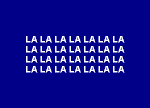 LA LA LA LA LA LA LA
LA LA LA LA LA LA LA

LA LA LA LA LA LA LA
LA LA LA LA LA LA LA