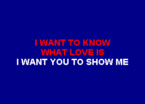 IWANT YOU TO SHOW ME