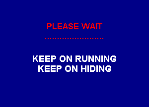 KEEP ON RUNNING
KEEP ON HIDING