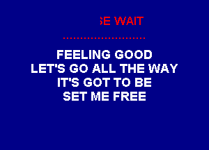 FEELING GOOD
LET'S GO ALL THE WAY

IT'S GOT TO BE
SET ME FREE