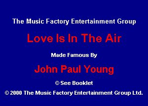 The Music Factory Entertainment Group

Made Famous By

See Booklet
2000 The Music Factory Entenainment Group Ltd.