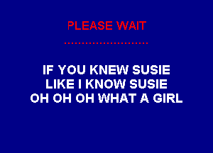 IF YOU KNEW SUSIE

LIKE I KNOW SUSIE
OH OH OH WHAT A GIRL