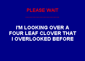 I'M LOOKING OVER A
FOUR LEAF CLOVER THAT
I OVERLOOKED BEFORE