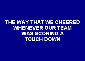 THE WAY THAT WE CHEERED
WHENEVER OUR TEAM
WAS SCORING A
TOUCH DOWN