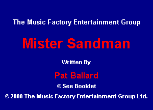 The Music Factory Entertainment Group

Written By

See Booklet
2000 The Music Factory Entenainment Group Ltd.