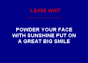 POWDER YOUR FACE

WITH SUNSHINE PUT ON
A GREAT BIG SMILE
