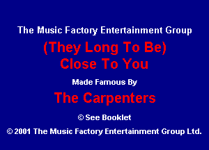 The Music Factory Entertainment Group

Made Famous By

See Booklet
2001 The Music Factory Entenainment Group Ltd.