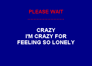 CRAZY

I'M CRAZY FOR
FEELING SO LONELY