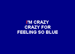 I'M CRAZY

CRAZY FOR
FEELING 80 BLUE