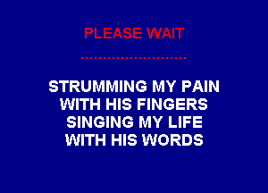 STRUMMING MY PAIN

WITH HIS FINGERS
SINGING MY LIFE
WITH HIS WORDS