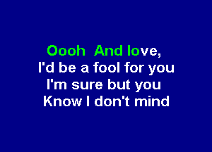 Oooh And love,
I'd be a fool for you

I'm sure but you
Know I don't mind