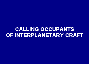 CALLING OCCUPANTS

OF INTERPLANETARY CRAFT