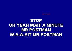 STOP
OH YEAH WAIT A MINUTE

MR POSTMAN
W-A-A-AIT MR POSTMAN