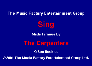 The Music Factory Entertainment Group

Made Famous By

See Booklet
2001 The Music Factory Entenainment Group Ltd.