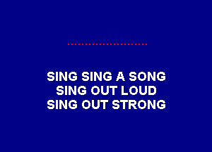 SING SING A SONG
SING OUT LOUD
SING lOUT STRONG