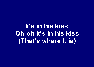 It's in his kiss
Oh oh It's In his kiss

(That's where It is)