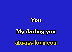 You

My darling you

always love you