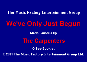 The Music Factory Entertainment Group

Made Famous By

See Booklet
2001 The Music Factory Entenainment Group Ltd.