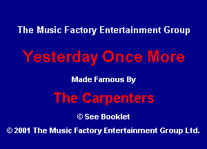 The Music Factory Entertainment Group

Made Famous By

See Booklet
2001 The Music Factory Entenainment Group Ltd.