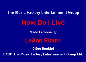 The Music Factory Entertainment Group

Made Famous By

See Booklet
2001 The Music Factory Entenainment Group Ltd.