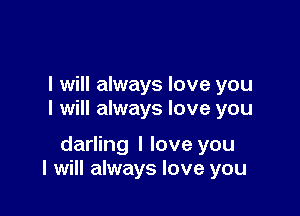 I will always love you

I will always love you

darling I love you
I will always love you