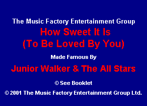 The Music Factory Entertainment Group

Made Famous By

See Booklet
2001 The Music Factory Entenainment Group Ltd.