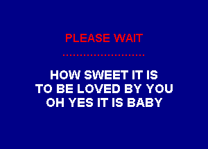 HOW SWEET IT IS
TO BE LOVED BY YOU
0H YES IT IS BABY