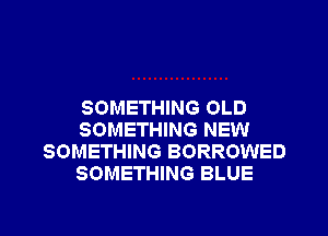 SOMETHING OLD
SOMETHING NEW
SOMETHING BORROWED
SOMETHING BLUE