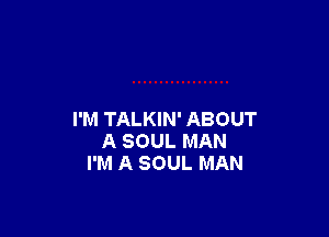 I'M TALKIN' ABOUT
A SOUL MAN
I'M A SOUL MAN