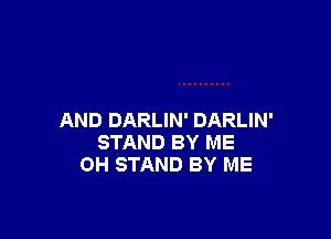 AND DARLIN' DARLIN'
STAND BY ME
OH STAND BY ME