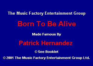 The Music Factory Entertainment Group

Made Famous By

See Booklet
2001 The Music Factory Entenainment Group Ltd.