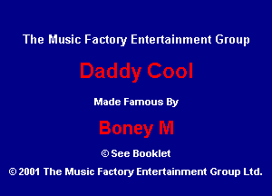 The Music Factory Entertainment Group

Made Famous By

See Booklet
2001 The Music Factory Entenainment Group Ltd.