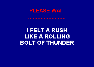 I FELT A RUSH

LIKE A ROLLING
BOLT OF THUNDER