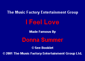 The Music Factory Entertainment Group

Made Famous By

See Booklet
2001 The Music Factory Entenainment Group Ltd.