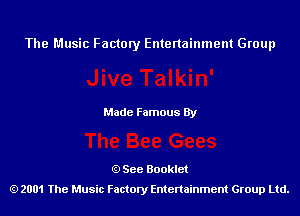 The Music Factory Entertainment Group

Made Famous By

See Booklet
2001 The Music Factory Entenainment Group Ltd.