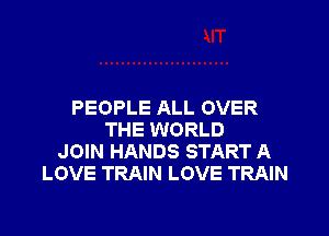 PEOPLE ALL OVER

THE WORLD
JOIN HANDS START A
LOVE TRAIN LOVE TRAIN