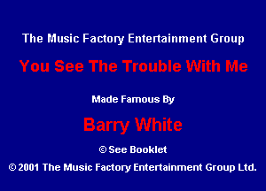 The Music Factory Entertainment Group

Made Famous By

See Booklet
2001 The Music Factory Entenainment Group Ltd.