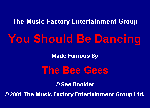 The Music Factory Entertainment Group

Made Famous By

See Booklet
2001 The Music Factory Entenainment Group Ltd.