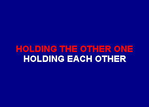 HOLDING EACH OTHER