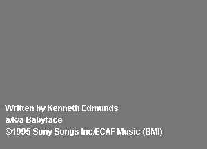 Written by Kenneth Edmunds
aJkIa Bahyface

.1995 Sony Songs InCJEan Music (BMI)