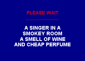 A SINGER IN A

SMOKEY ROOM

A SMELL 0F WINE
AND CHEAP PERFUME
