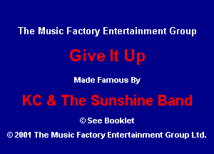 The Music Factory Entertainment Group

Made Famous By

See Booklet
2001 The Music Factory Entenainment Group Ltd.