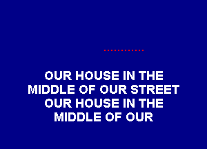 OUR HOUSE IN THE
MIDDLE OF OUR STREET
OUR HOUSE IN THE

MIDDLE OF OUR l