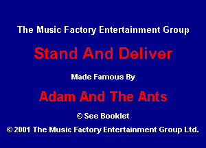 The Music Factory Entertainment Group

Made Famous By

See Booklet
2001 The Music Factory Entenainment Group Ltd.