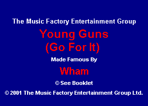 The Music Factory Entertainment Group

Made Famous By

See Booklet
2001 The Music Factory Entenainment Group Ltd.