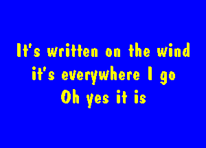 '3 Written on the wind

it's everywhere I go
Oh yes if is