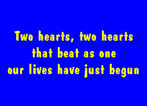 Two hearts, two hearts

that beat as one
our lives have just begun