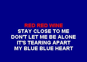 STAY CLOSE TO ME
DON'T LET ME BE ALONE
IT'S TEARING APART
MY BLUE BLUE HEART